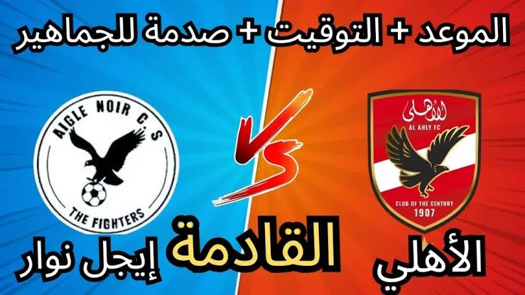 Al Ahly vs Eagle Noir ::  تعرف علي موعد مباراة الأهلي وإيجل نوار في دوري أبطال إفريقيا ومعلق المباراة والقنوات الناقلة والتشكيل